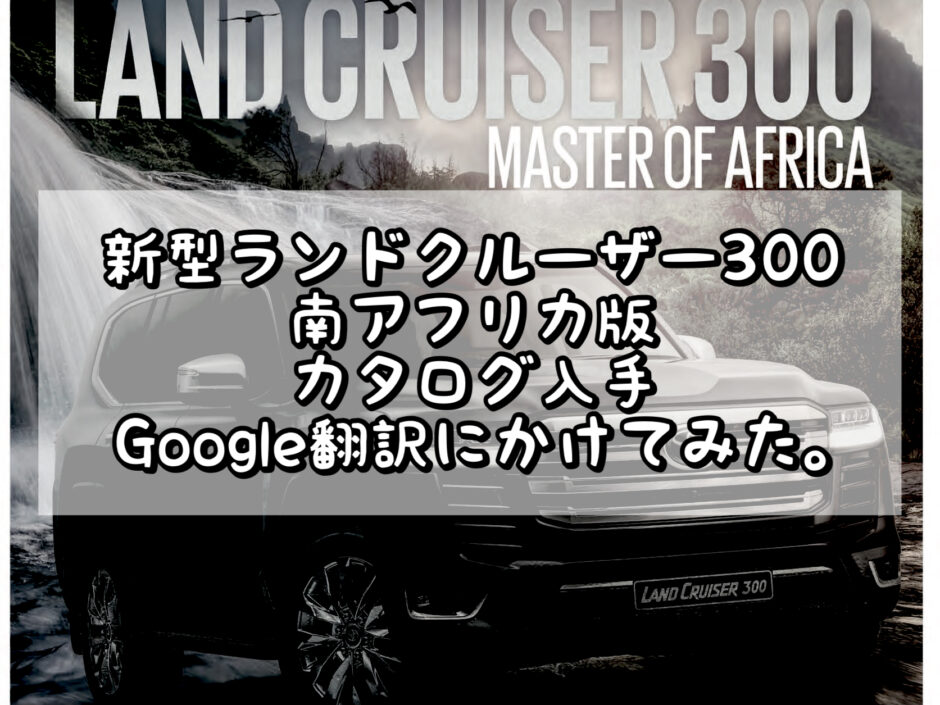 新型ランドクルーザー300 南アフリカ版 カタログ入手 Google翻訳にかけてみた。