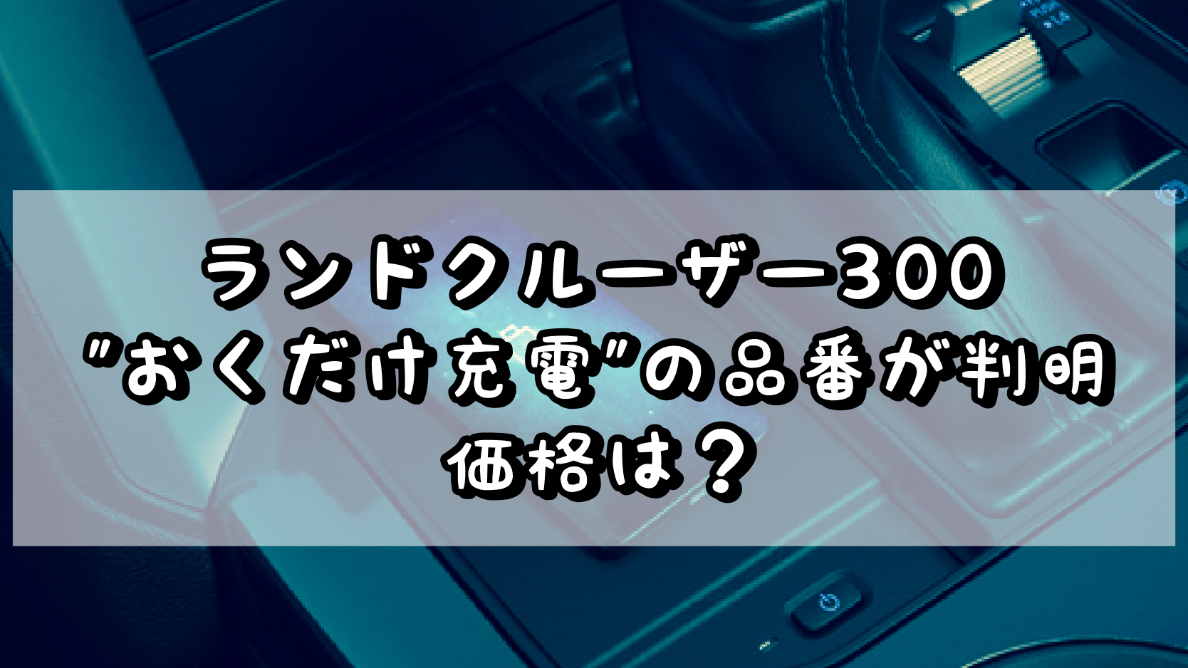 ランドクルーザー300 “おくだけ充電”の品番が判明 価格は？ | いっとの日記