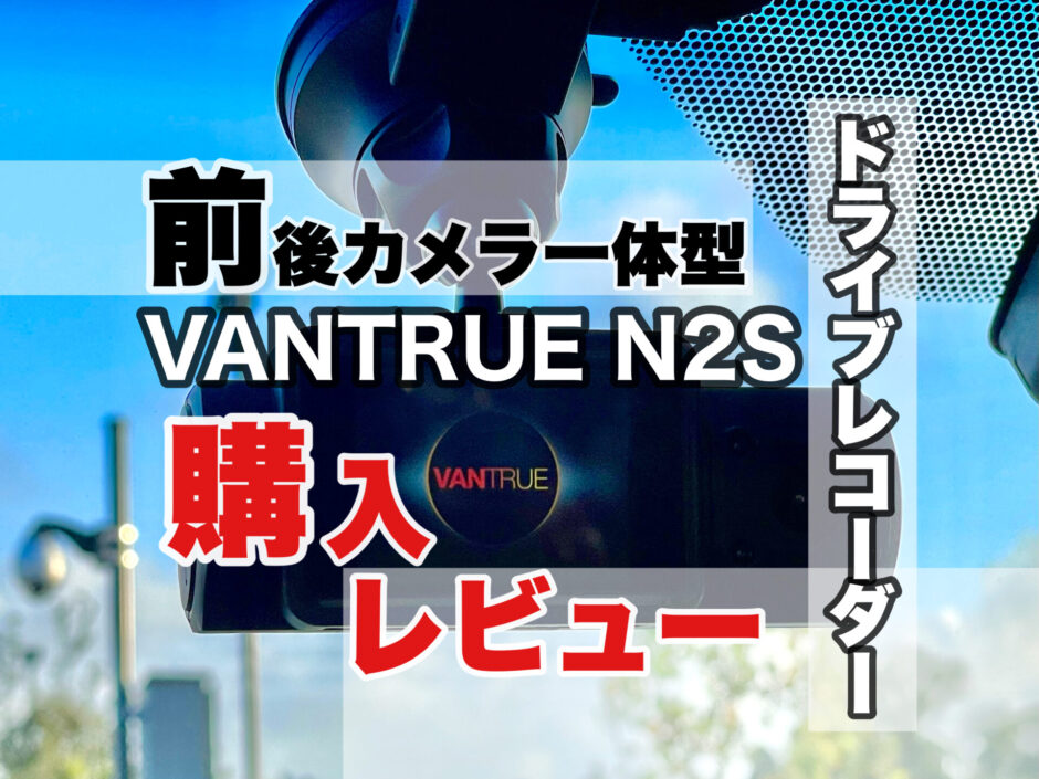 VANTRUE N2S 購入レビュー 前後カメラ一体ドライブレコーダー